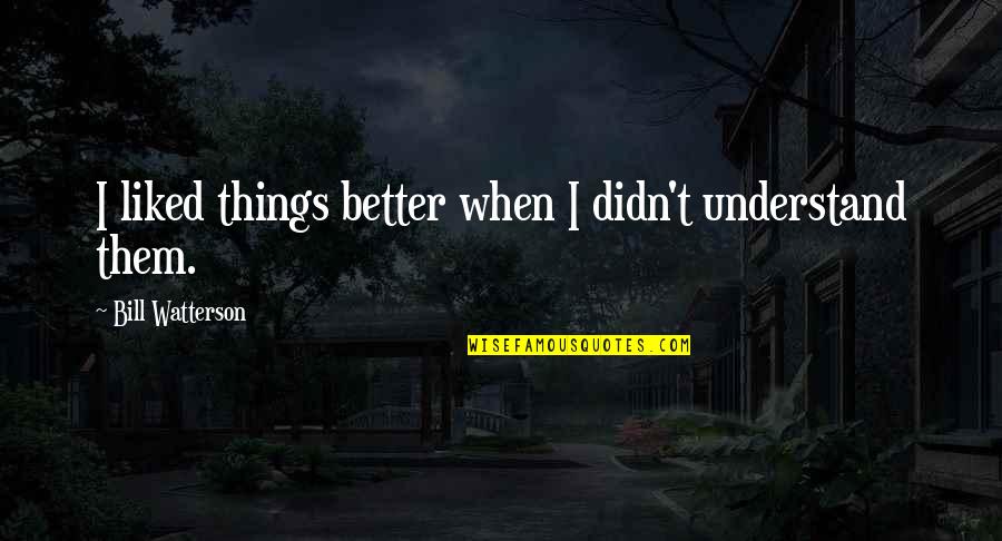 Sanjaya Belatthaputta Quotes By Bill Watterson: I liked things better when I didn't understand