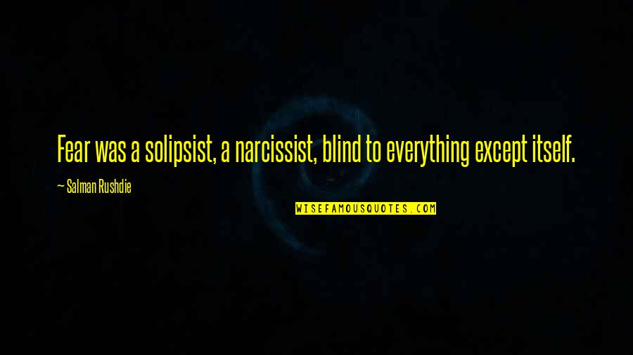 Sanjaya Belatthaputta Quotes By Salman Rushdie: Fear was a solipsist, a narcissist, blind to