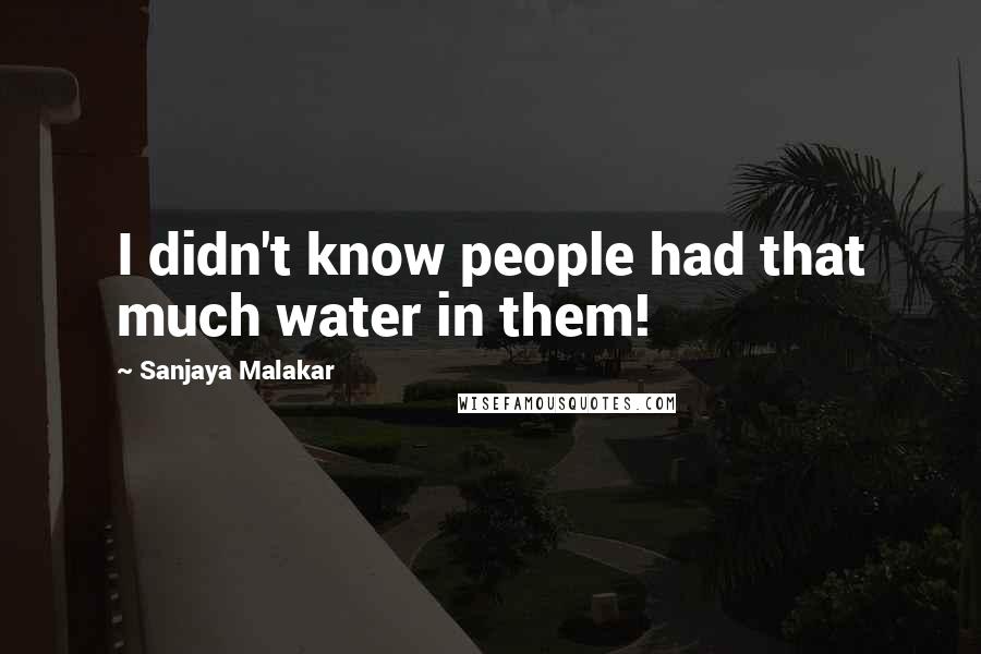 Sanjaya Malakar quotes: I didn't know people had that much water in them!