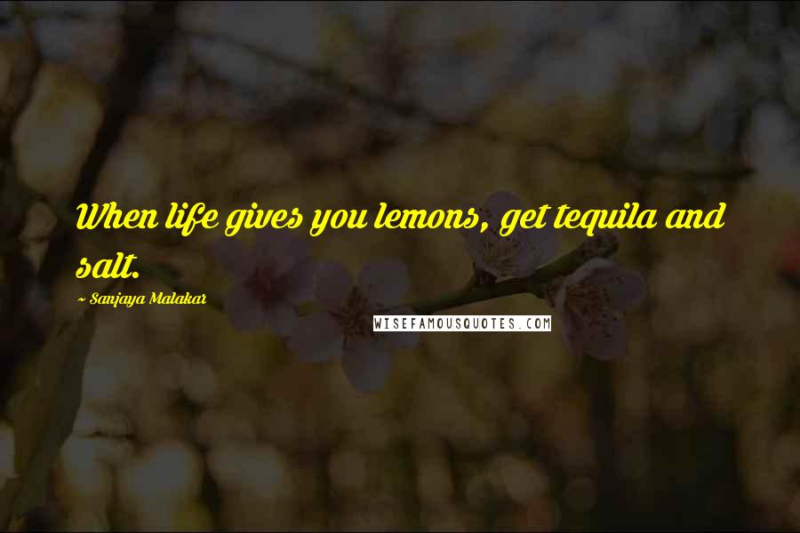 Sanjaya Malakar quotes: When life gives you lemons, get tequila and salt.