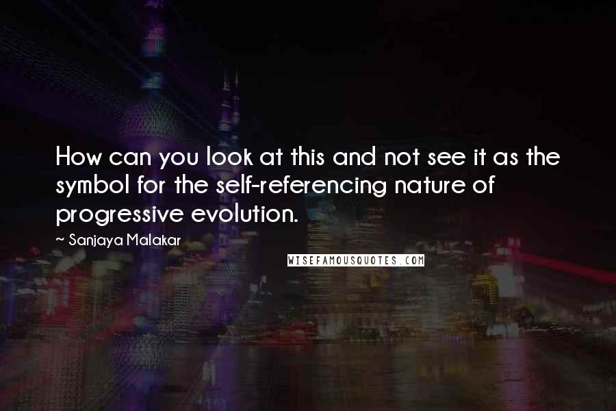 Sanjaya Malakar quotes: How can you look at this and not see it as the symbol for the self-referencing nature of progressive evolution. Sanjaya Malakar quotes: How can you look at this and not see it as the symbol for the self-referencing nature of progressive evolution.