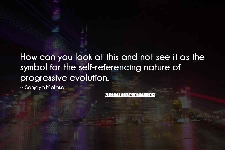 Sanjaya Malakar quotes: How can you look at this and not see it as the symbol for the self-referencing nature of progressive evolution.