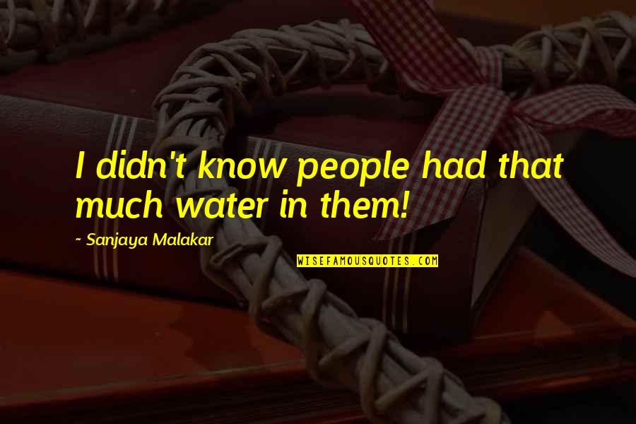 Sanjaya Quotes By Sanjaya Malakar: I didn't know people had that much water