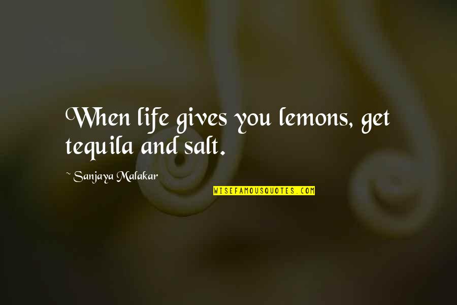 Sanjaya Quotes By Sanjaya Malakar: When life gives you lemons, get tequila and