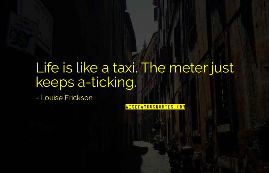 Sanjaya Tax Quotes By Louise Erickson: Life is like a taxi. The meter just Sanjaya Tax Quotes By Louise Erickson: Life is like a taxi. The meter just