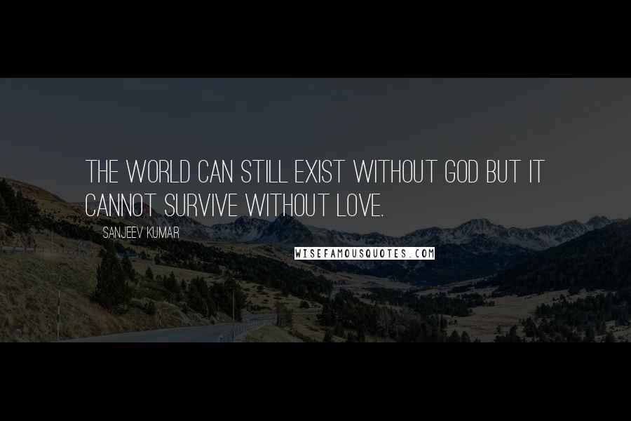 Sanjeev Kumar quotes: the world can still exist without god but it cannot survive without love.