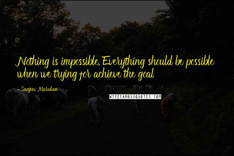 Sanjeev Murukan quotes: Nothing is impossible, Everything should be possible when we trying for achieve the goal