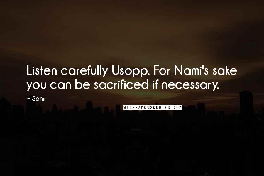 Sanji quotes: Listen carefully Usopp. For Nami's sake you can be sacrificed if necessary.