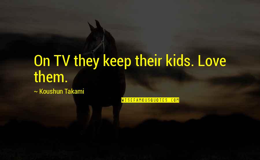 Sanjiban Choudhury Quotes By Koushun Takami: On TV they keep their kids. Love them.