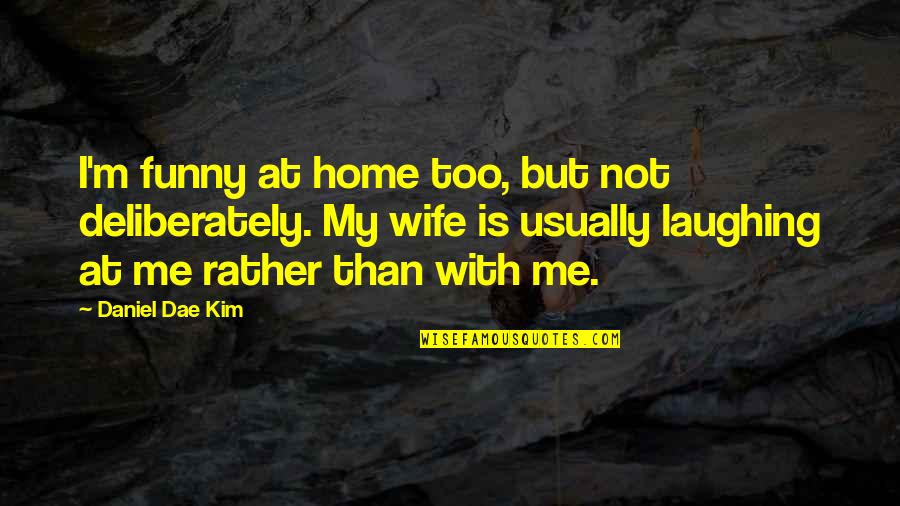 Sanjiban Sellew Quotes By Daniel Dae Kim: I'm funny at home too, but not deliberately. Sanjiban Sellew Quotes By Daniel Dae Kim: I'm funny at home too, but not deliberately.