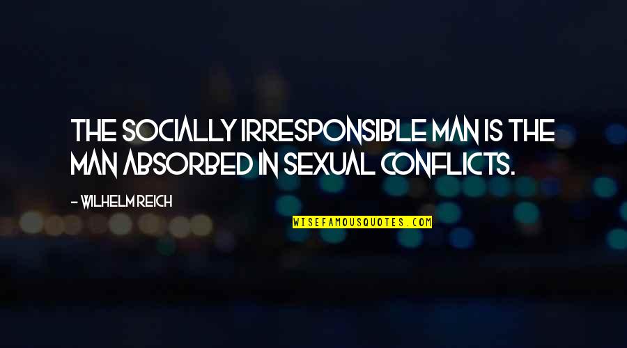 Sanjiban Sellew Quotes By Wilhelm Reich: The socially irresponsible man is the man absorbed