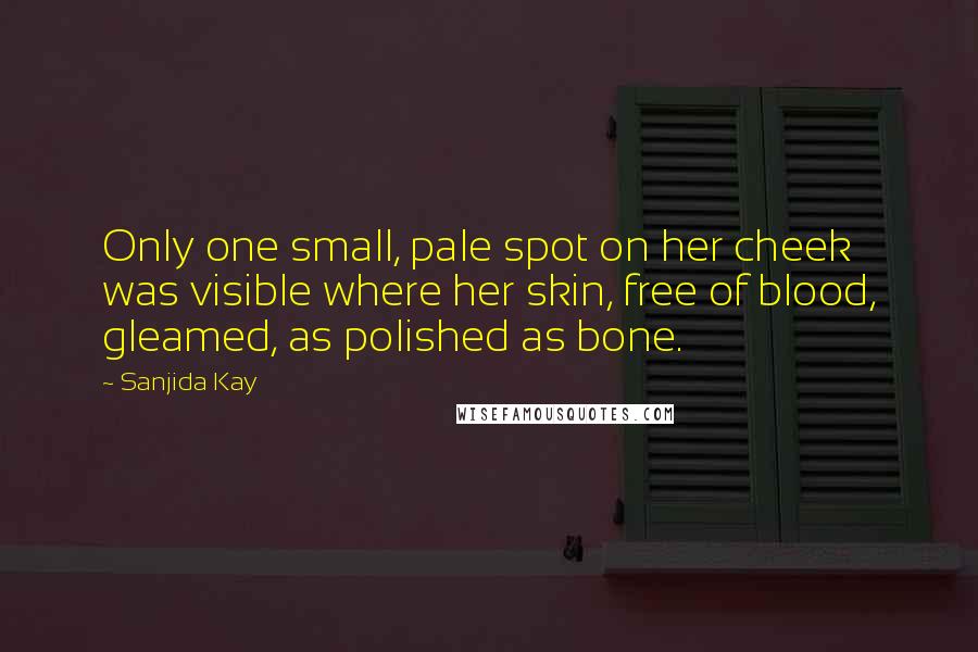Sanjida Kay quotes: Only one small, pale spot on her cheek was visible where her skin, free of blood, gleamed, as polished as bone. Sanjida Kay quotes: Only one small, pale spot on her cheek was visible where her skin, free of blood, gleamed, as polished as bone.