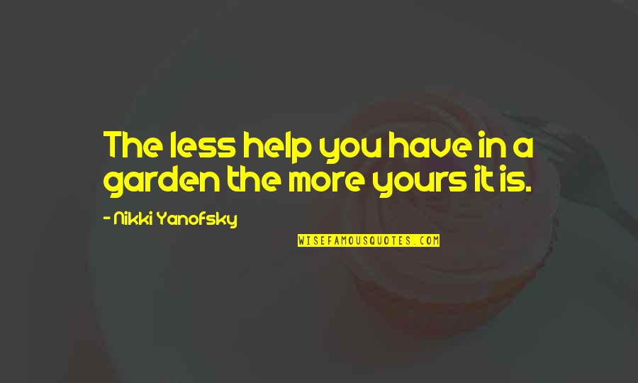 Sanjida Quotes By Nikki Yanofsky: The less help you have in a garden Sanjida Quotes By Nikki Yanofsky: The less help you have in a garden