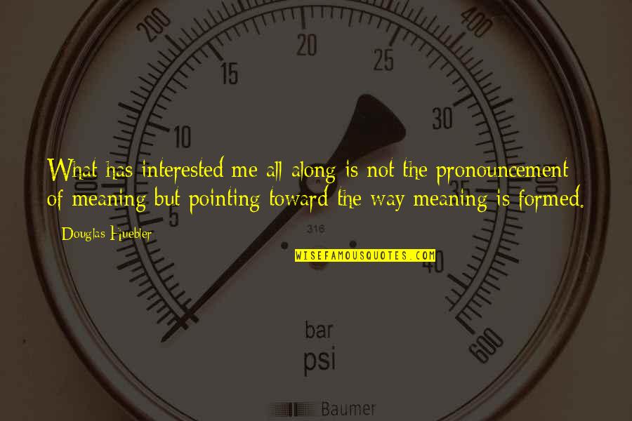 Sanjiv Sam Quotes By Douglas Huebler: What has interested me all along is not Sanjiv Sam Quotes By Douglas Huebler: What has interested me all along is not