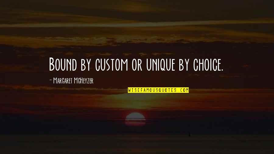 Sanjiv Sam Quotes By Margaret McHeyzer: Bound by custom or unique by choice. Sanjiv Sam Quotes By Margaret McHeyzer: Bound by custom or unique by choice.