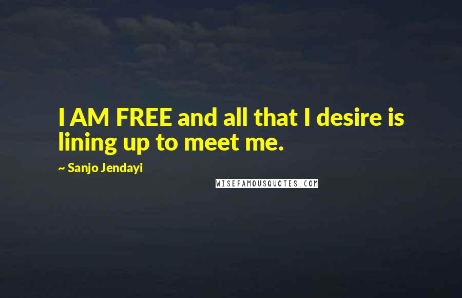 Sanjo Jendayi quotes: I AM FREE and all that I desire is lining up to meet me.