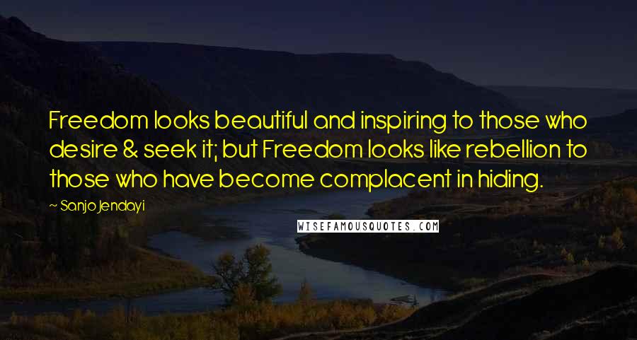 Sanjo Jendayi quotes: Freedom looks beautiful and inspiring to those who desire & seek it; but Freedom looks like rebellion to those who have become complacent in hiding.