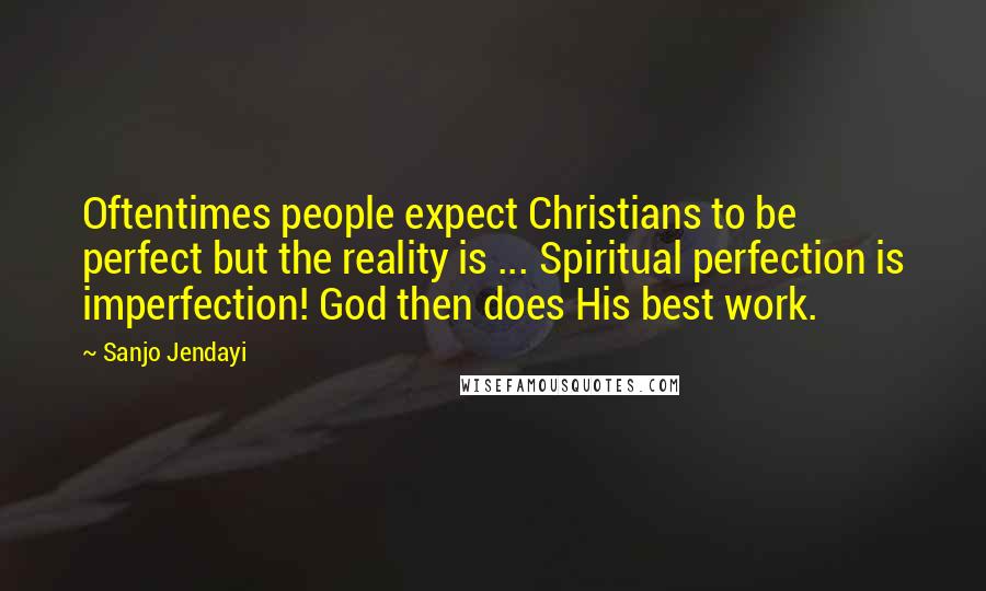 Sanjo Jendayi quotes: Oftentimes people expect Christians to be perfect but the reality is ... Spiritual perfection is imperfection! God then does His best work.