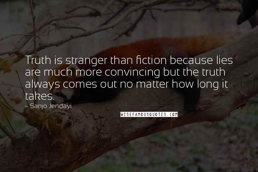 Sanjo Jendayi quotes: Truth is stranger than fiction because lies are much more convincing but the truth always comes out no matter how long it takes.
