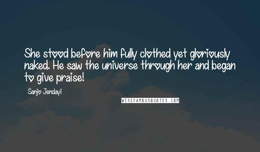 Sanjo Jendayi quotes: She stood before him fully clothed yet gloriously naked. He saw the universe through her and began to give praise!