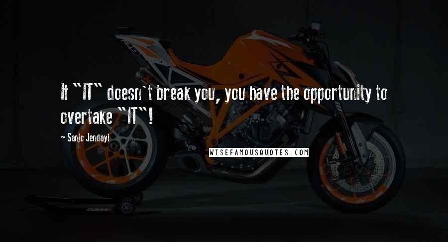 Sanjo Jendayi quotes: If "IT" doesn't break you, you have the opportunity to overtake "IT"!