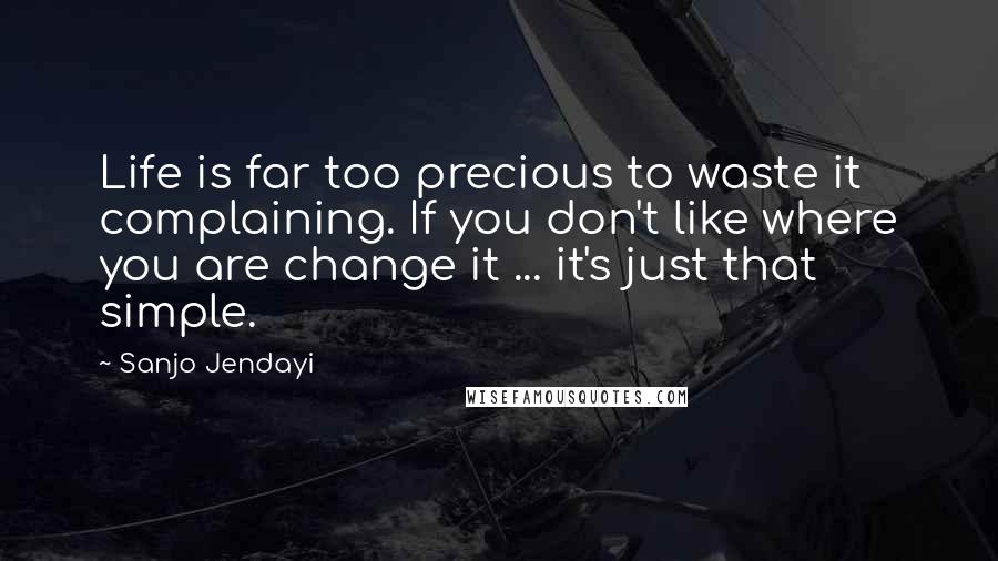 Sanjo Jendayi quotes: Life is far too precious to waste it complaining. If you don't like where you are change it ... it's just that simple.