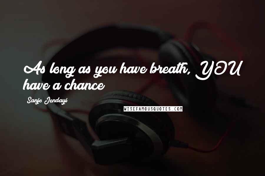 Sanjo Jendayi quotes: As long as you have breath, YOU have a chance!