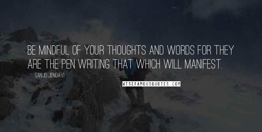 Sanjo Jendayi quotes: Be mindful of your thoughts and words for they are the pen writing that which will manifest.