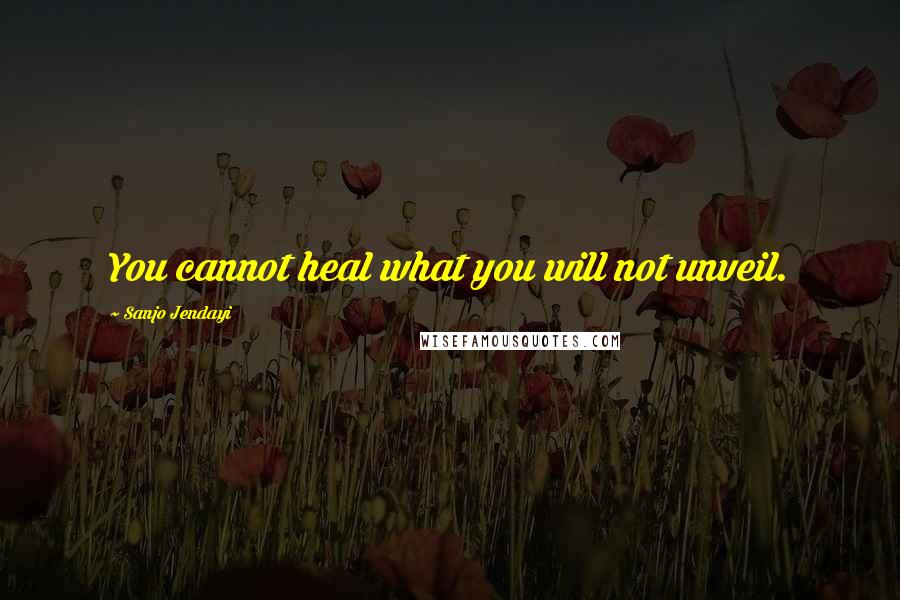 Sanjo Jendayi quotes: You cannot heal what you will not unveil.