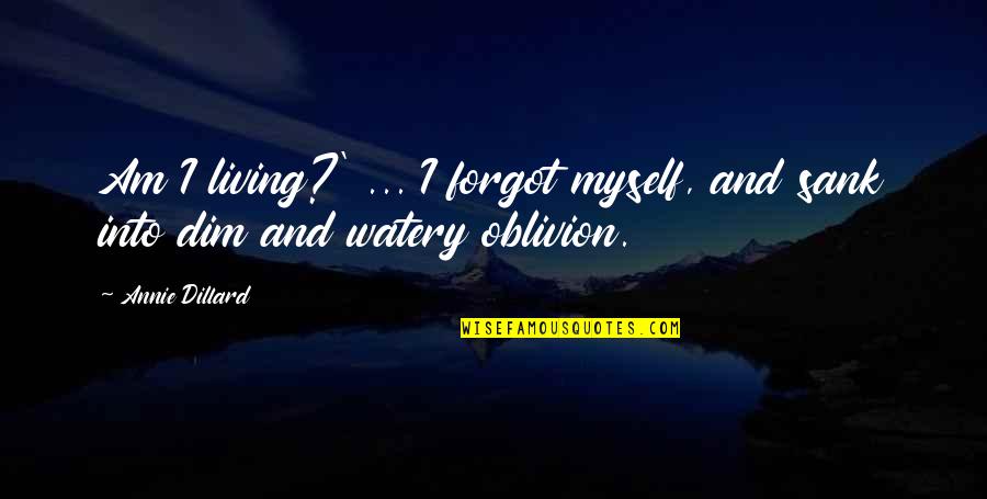 Sank Quotes By Annie Dillard: Am I living?' ... I forgot myself, and