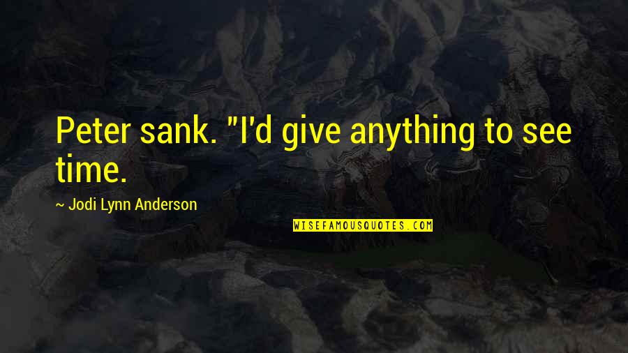 Sank Quotes By Jodi Lynn Anderson: Peter sank. "I'd give anything to see time.