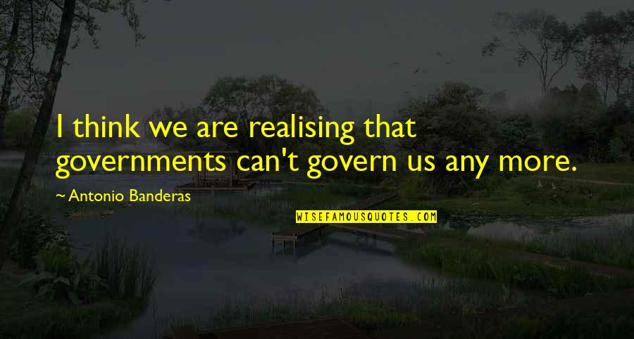 Sankai Sushi Quotes By Antonio Banderas: I think we are realising that governments can't Sankai Sushi Quotes By Antonio Banderas: I think we are realising that governments can't
