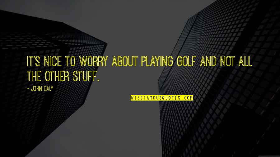 Sankai Sushi Quotes By John Daly: It's nice to worry about playing golf and