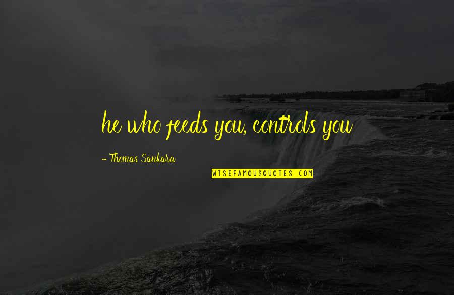 Sankara Best Quotes By Thomas Sankara: he who feeds you, controls you Sankara Best Quotes By Thomas Sankara: he who feeds you, controls you