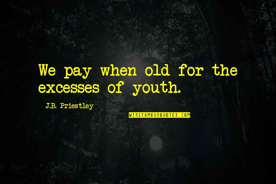 Sankara Quotes By J.B. Priestley: We pay when old for the excesses of