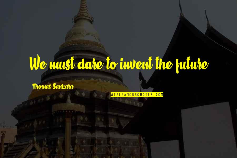 Sankara Thomas Quotes By Thomas Sankara: We must dare to invent the future Sankara Thomas Quotes By Thomas Sankara: We must dare to invent the future