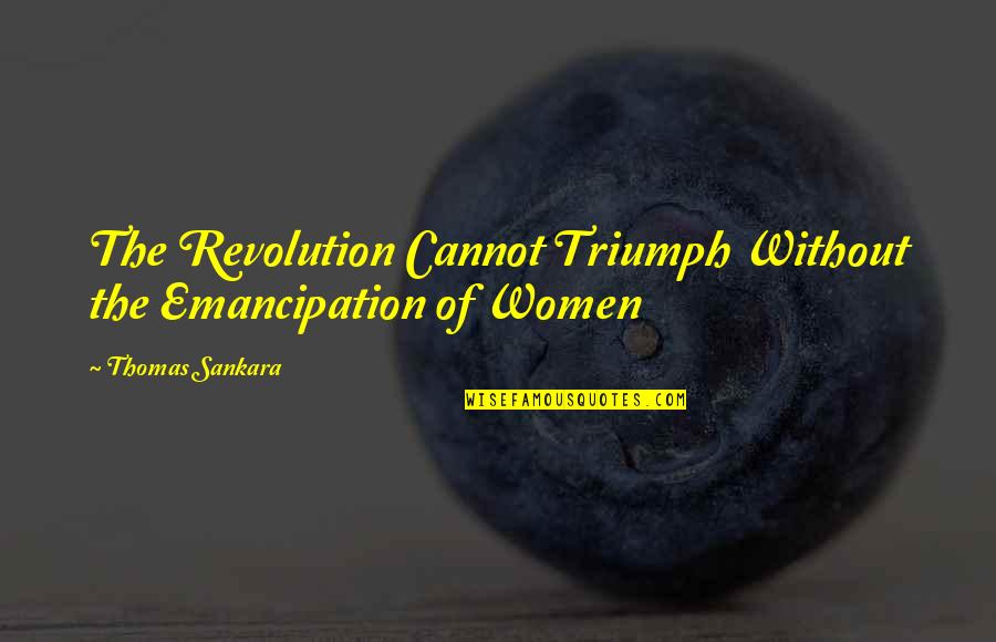 Sankara Thomas Quotes By Thomas Sankara: The Revolution Cannot Triumph Without the Emancipation of Sankara Thomas Quotes By Thomas Sankara: The Revolution Cannot Triumph Without the Emancipation of
