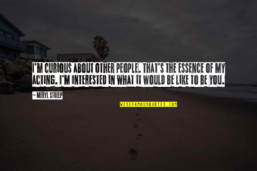 Sankaran Krishnamoorthy Quotes By Meryl Streep: I'm curious about other people. That's the essence