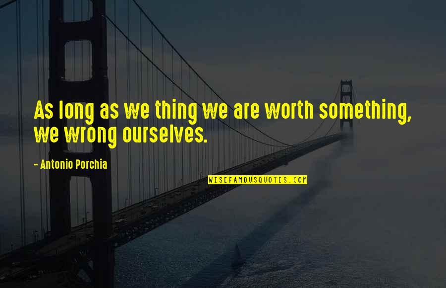 Sankari Neeve Quotes By Antonio Porchia: As long as we thing we are worth