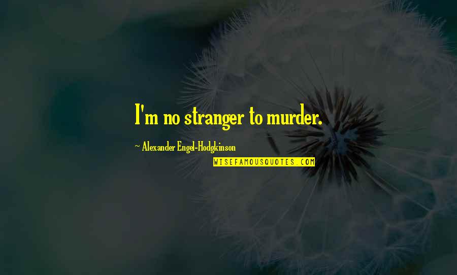 Sankertown Quotes By Alexander Engel-Hodgkinson: I'm no stranger to murder. Sankertown Quotes By Alexander Engel-Hodgkinson: I'm no stranger to murder.