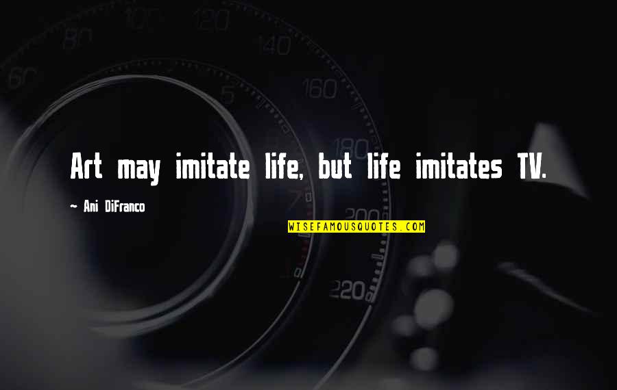 Sanlam Insurance Quotes By Ani DiFranco: Art may imitate life, but life imitates TV.