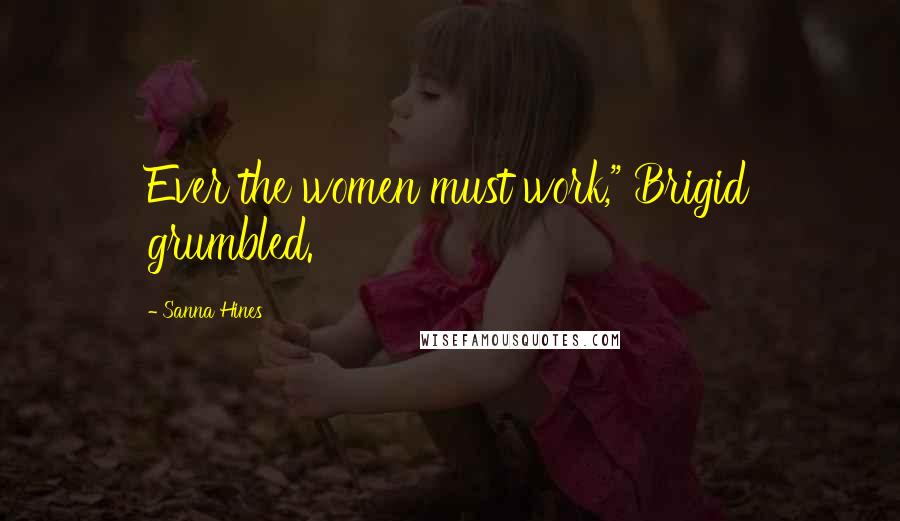 Sanna Hines quotes: Ever the women must work," Brigid grumbled. Sanna Hines quotes: Ever the women must work," Brigid grumbled.