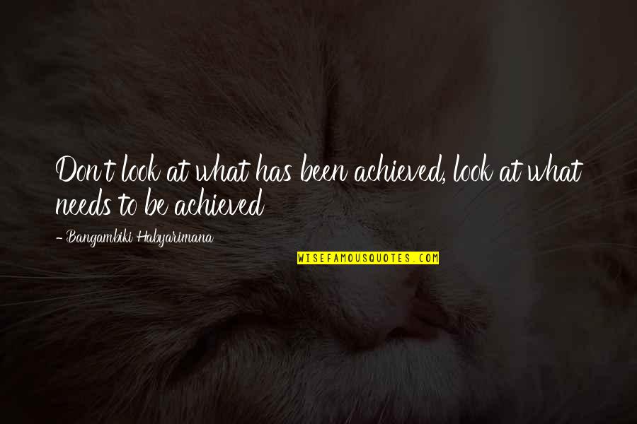 Sanna Mari Quotes By Bangambiki Habyarimana: Don't look at what has been achieved, look Sanna Mari Quotes By Bangambiki Habyarimana: Don't look at what has been achieved, look