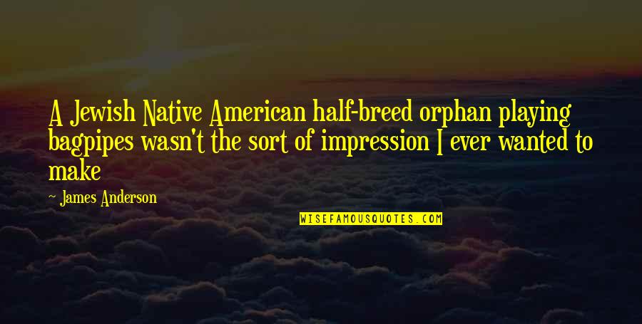 Sannasgala Talks Quotes By James Anderson: A Jewish Native American half-breed orphan playing bagpipes Sannasgala Talks Quotes By James Anderson: A Jewish Native American half-breed orphan playing bagpipes
