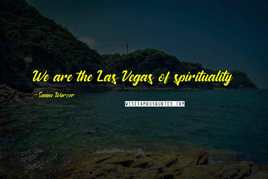 Sanne Wurzer quotes: We are the Las Vegas of spirituality