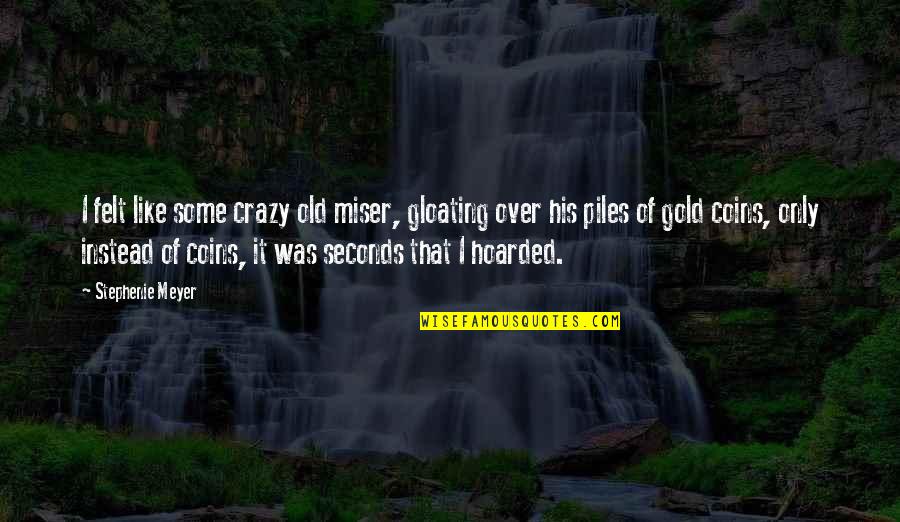 Sannhetens Quotes By Stephenie Meyer: I felt like some crazy old miser, gloating Sannhetens Quotes By Stephenie Meyer: I felt like some crazy old miser, gloating