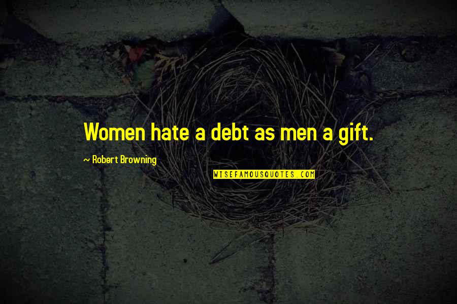 Sannia Lopez Quotes By Robert Browning: Women hate a debt as men a gift. Sannia Lopez Quotes By Robert Browning: Women hate a debt as men a gift.