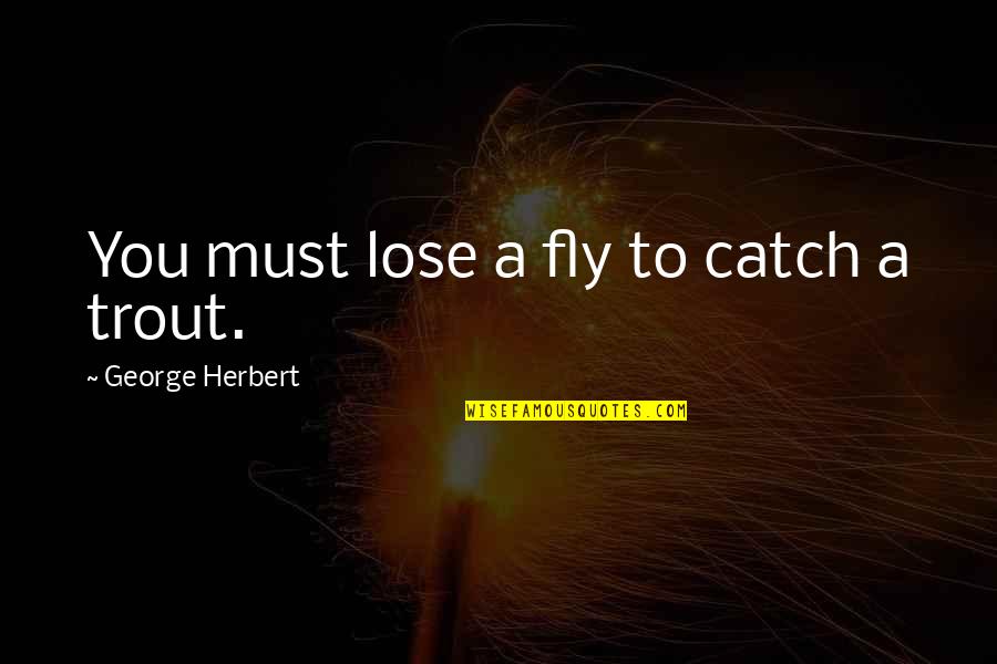 Sannie Pedersen Quotes By George Herbert: You must lose a fly to catch a Sannie Pedersen Quotes By George Herbert: You must lose a fly to catch a