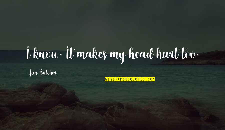 Sannie Pedersen Quotes By Jim Butcher: I know. It makes my head hurt too. Sannie Pedersen Quotes By Jim Butcher: I know. It makes my head hurt too.