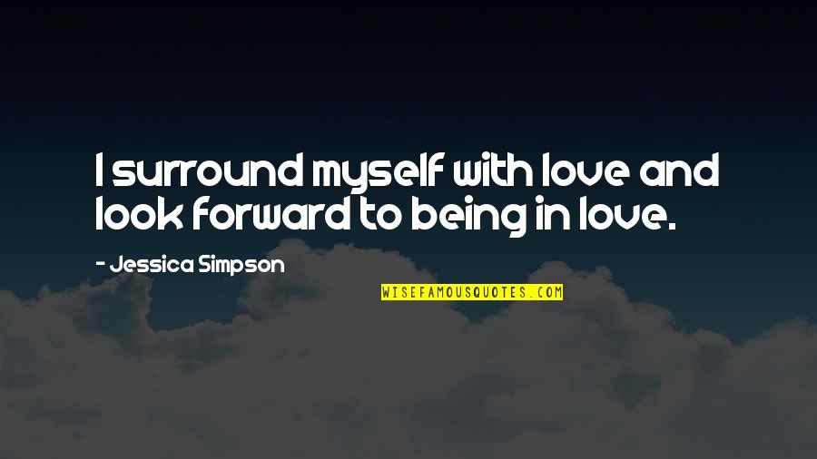 Sannikov Yuliy Quotes By Jessica Simpson: I surround myself with love and look forward Sannikov Yuliy Quotes By Jessica Simpson: I surround myself with love and look forward
